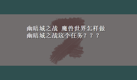 幽暗城之战 魔兽世界怎样做幽暗城之战这个任务？？？