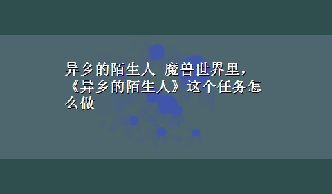 异乡的陌生人 魔兽世界里，《异乡的陌生人》这个任务怎么做