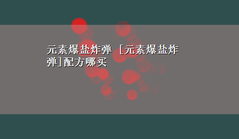 元素爆盐炸弹 [元素爆盐炸弹]配方哪买