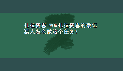 扎拉赞恩 WOW扎拉赞恩的徽记猎人怎么做这个任务?