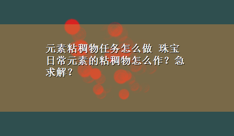 元素粘稠物任务怎么做 珠宝日常元素的粘稠物怎么作？急求解？