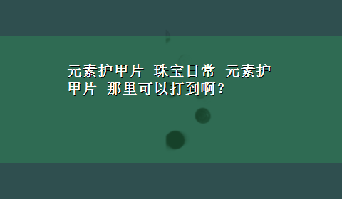 元素护甲片 珠宝日常 元素护甲片 那里可以打到啊？