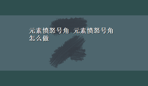 元素愤怒号角 元素愤怒号角 怎么做