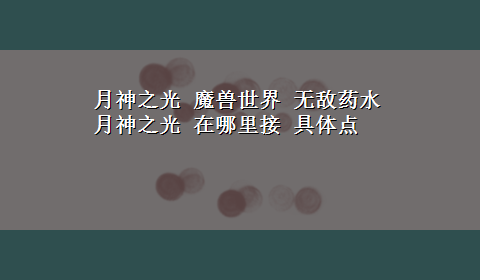 月神之光 魔兽世界 无敌药水 月神之光 在哪里接 具体点