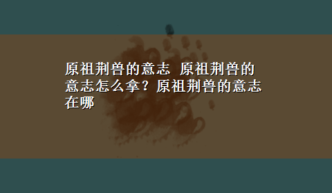 原祖荆兽的意志 原祖荆兽的意志怎么拿？原祖荆兽的意志在哪