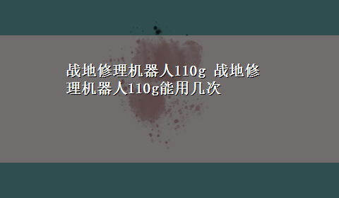 战地修理机器人110g 战地修理机器人110g能用几次