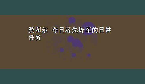 赞图尔 夺日者先锋军的日常任务