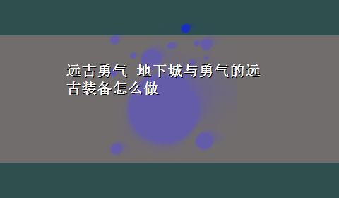 远古勇气 地下城与勇气的远古装备怎么做