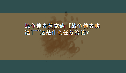 战争使者莫克纳 [战争使者胸铠]~~这是什么任务给的？