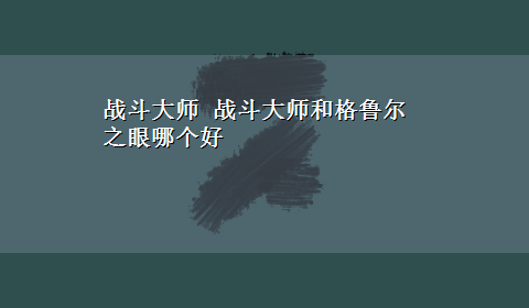 战斗大师 战斗大师和格鲁尔之眼哪个好