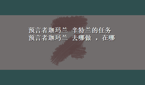 预言者迦玛兰 辛特兰的任务 预言者迦玛兰 去哪做 ，在哪