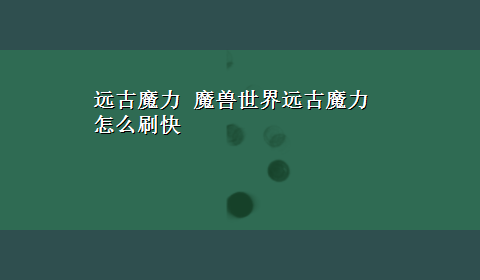 远古魔力 魔兽世界远古魔力怎么刷快