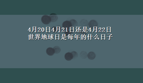 4月20日4月21日还是4月22日世界地球日是每年的什么日子