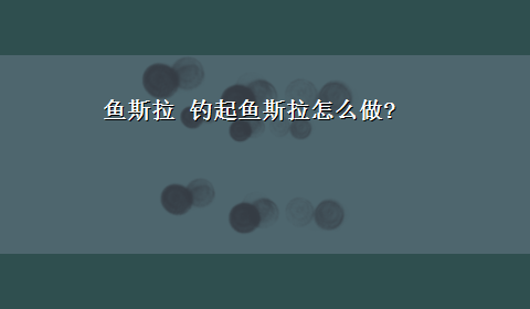 鱼斯拉 钓起鱼斯拉怎么做?