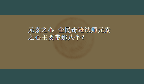 元素之心 全民奇迹法师元素之心主要带那八个？