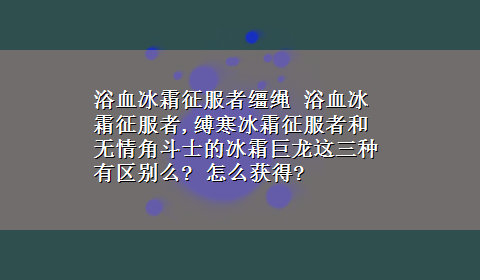 浴血冰霜征服者缰绳 浴血冰霜征服者,缚寒冰霜征服者和无情角斗士的冰霜巨龙这三种有区别么? 怎么获得?