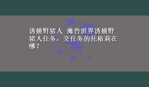 诱捕野猪人 魔兽世界诱捕野猪人任务，交任务的托格莉在哪？