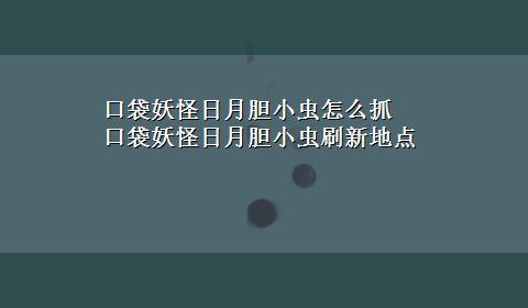 口袋妖怪日月胆小虫怎么抓 口袋妖怪日月胆小虫刷新地点