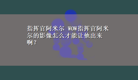 指挥官阿米尔 WOW指挥官阿米尔的影像怎么才能让他出来啊？