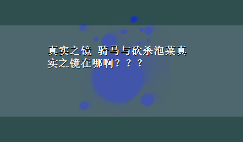 真实之镜 骑马与砍杀泡菜真实之镜在哪啊？？？