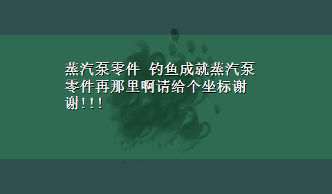 蒸汽泵零件 钓鱼成就蒸汽泵零件再那里啊请给个坐标谢谢!!!