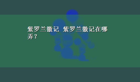 紫罗兰徽记 紫罗兰徽记在哪弄？