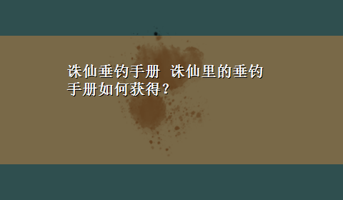 诛仙垂钓手册 诛仙里的垂钓手册如何获得？