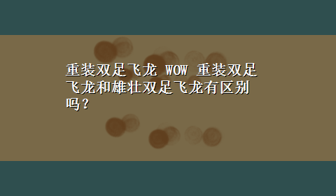 重装双足飞龙 WOW 重装双足飞龙和雄壮双足飞龙有区别吗？