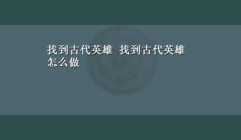 找到古代英雄 找到古代英雄怎么做