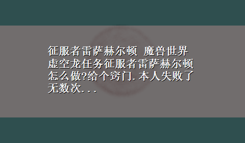 征服者雷萨赫尔顿 魔兽世界虚空龙任务征服者雷萨赫尔顿怎么做?给个窍门.本人失败了无数次...