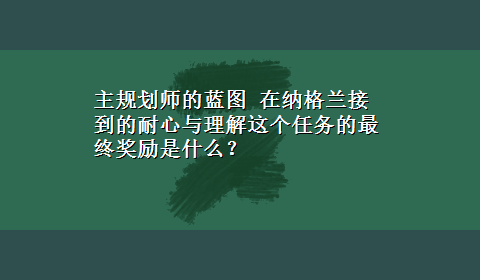 主规划师的蓝图 在纳格兰接到的耐心与理解这个任务的最终奖励是什么？