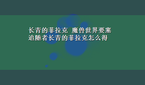 长青的菲拉克 魔兽世界要塞追随者长青的菲拉克怎么得