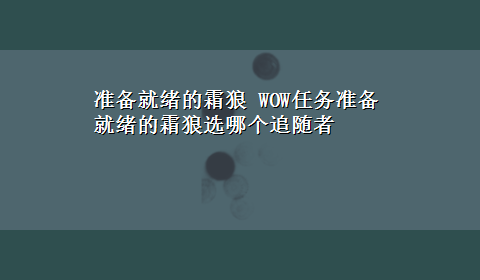 准备就绪的霜狼 WOW任务准备就绪的霜狼选哪个追随者