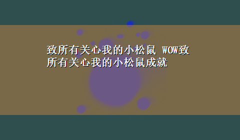 致所有关心我的小松鼠 WOW致所有关心我的小松鼠成就