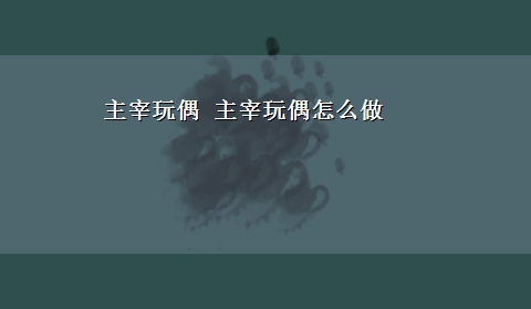 主宰玩偶 主宰玩偶怎么做