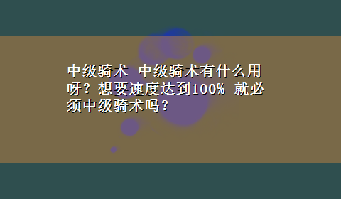 中级骑术 中级骑术有什么用呀？想要速度达到100% 就必须中级骑术吗？