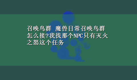 召唤鸟群 魔兽日常召唤鸟群怎么接?我找那个NPC只有灭火之怒这个任务