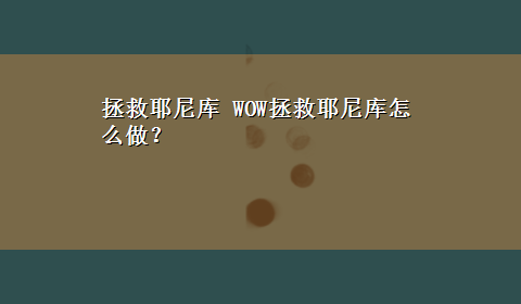 拯救耶尼库 WOW拯救耶尼库怎么做？