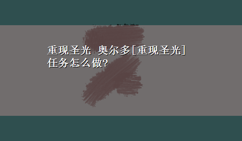 重现圣光 奥尔多[重现圣光]任务怎么做?