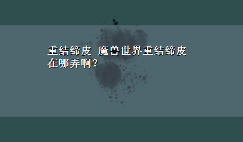 重结缔皮 魔兽世界重结缔皮在哪弄啊？