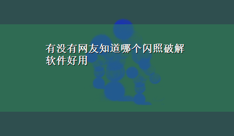 有没有网友知道哪个闪照破解软件好用