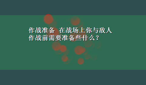 作战准备 在战场上你与敌人作战前需要准备些什么？