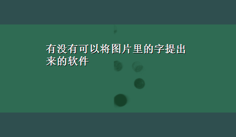 有没有可以将图片里的字提出来的软件