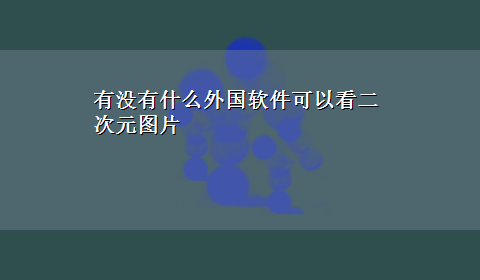 有没有什么外国软件可以看二次元图片