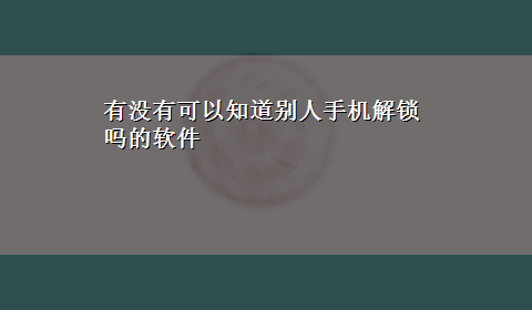 有没有可以知道别人手机解锁吗的软件