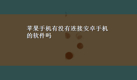 苹果手机有没有连接安卓手机的软件吗