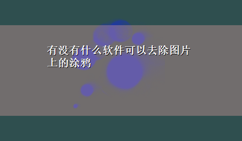 有没有什么软件可以去除图片上的涂鸦