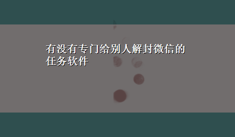 有没有专门给别人解封微信的任务软件