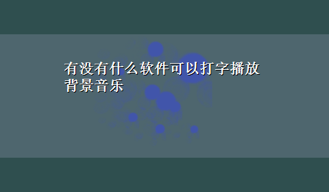 有没有什么软件可以打字播放背景音乐