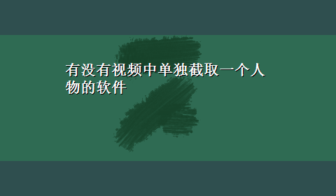 有没有视频中单独截取一个人物的软件